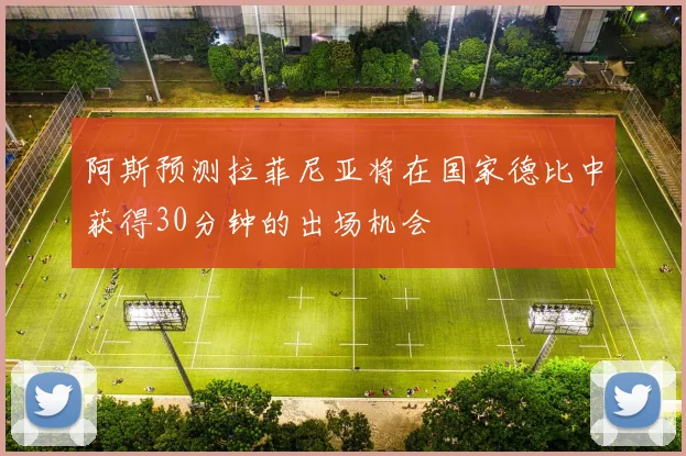 阿斯预测拉菲尼亚将在国家德比中获得30分钟的出场机会