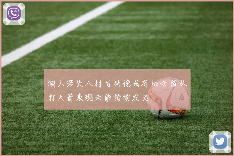 湖人若失八村肯纳德或有机会留队打火箭表现未能持续发光