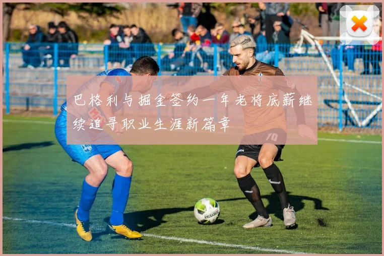 巴格利与掘金签约一年老将底薪继续追寻职业生涯新篇章